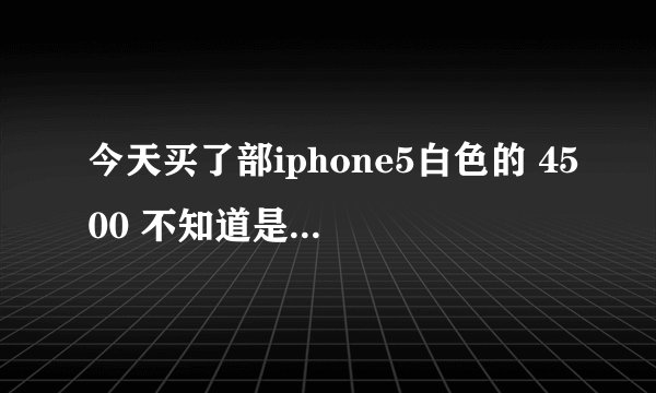 今天买了部iphone5白色的 4500 不知道是不是正品 我有个序列号C37KGWWCDTWF