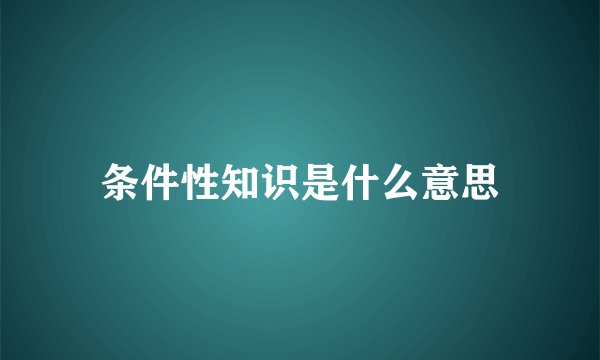 条件性知识是什么意思