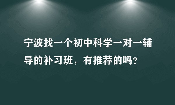 宁波找一个初中科学一对一辅导的补习班，有推荐的吗？