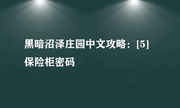 黑暗沼泽庄园中文攻略：[5]保险柜密码