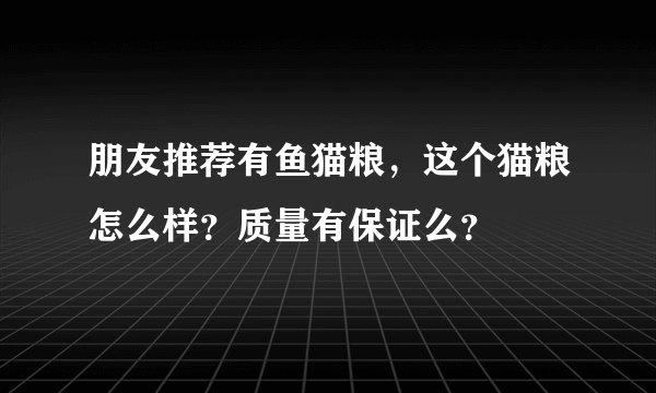 朋友推荐有鱼猫粮，这个猫粮怎么样？质量有保证么？