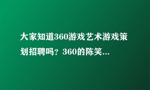 大家知道360游戏艺术游戏策划招聘吗？360的陈笑雨怎么样？