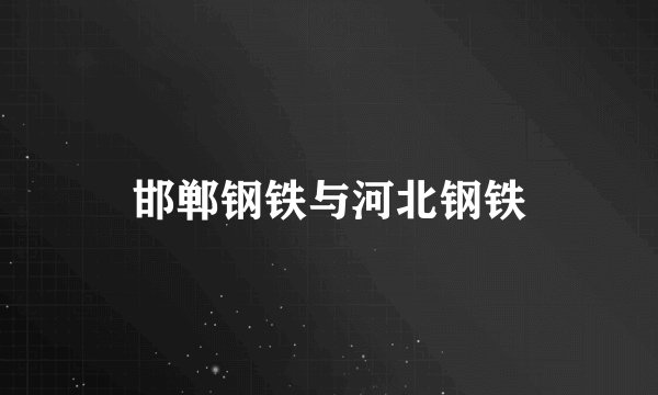 邯郸钢铁与河北钢铁