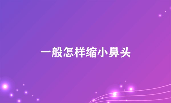一般怎样缩小鼻头