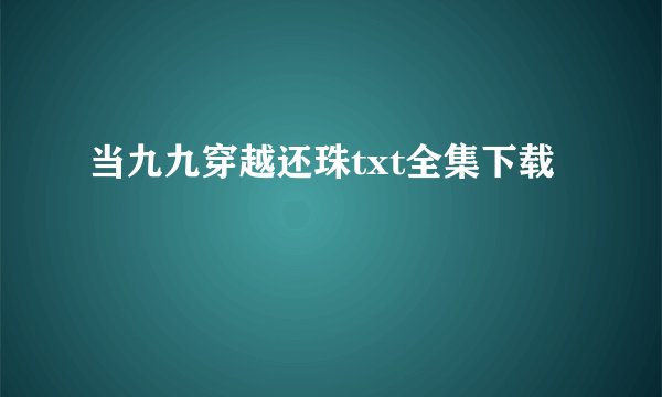 当九九穿越还珠txt全集下载
