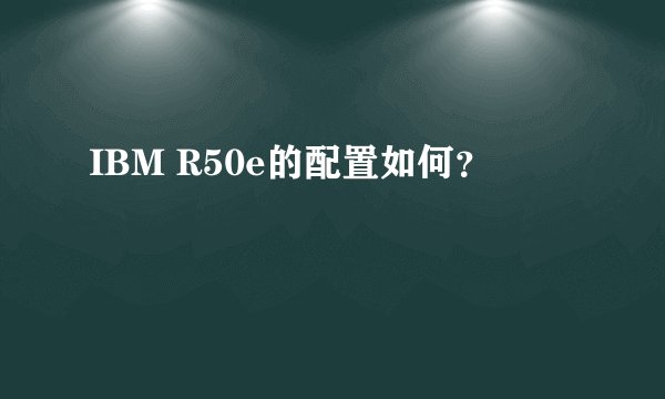 IBM R50e的配置如何？