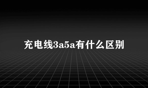 充电线3a5a有什么区别