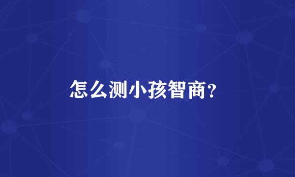 怎么测小孩智商？