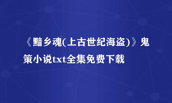 《黯乡魂(上古世纪海盗)》鬼策小说txt全集免费下载
