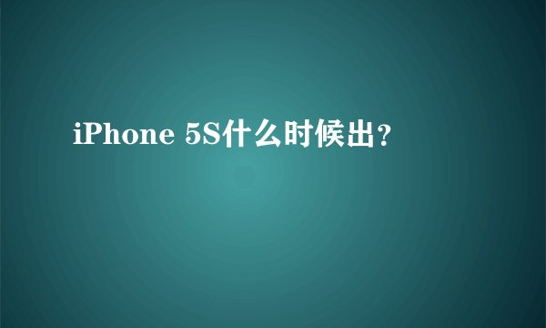iPhone 5S什么时候出？