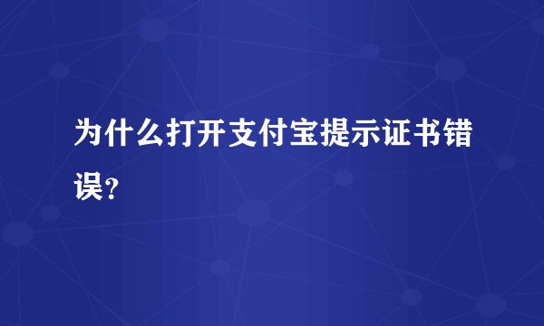 为什么打开支付宝提示证书错误？