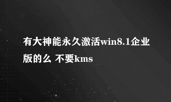 有大神能永久激活win8.1企业版的么 不要kms