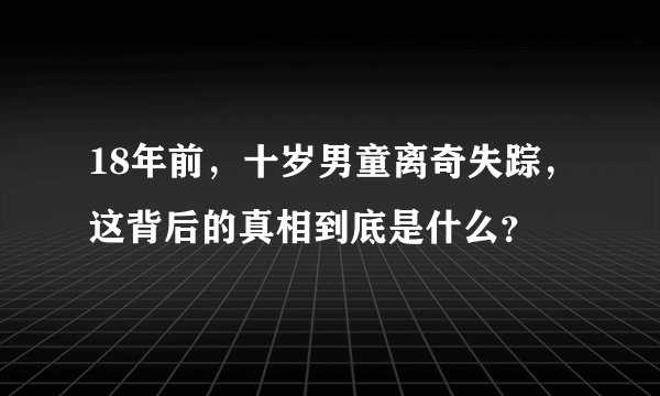 18年前，十岁男童离奇失踪，这背后的真相到底是什么？