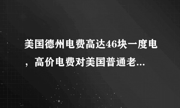 美国德州电费高达46块一度电，高价电费对美国普通老百姓的生活都有哪些影响？