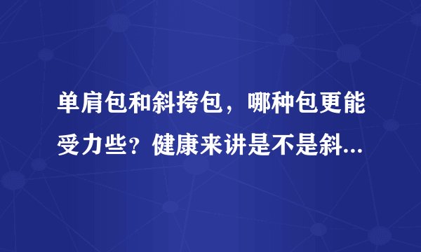 单肩包和斜挎包，哪种包更能受力些？健康来讲是不是斜挎会好一点？