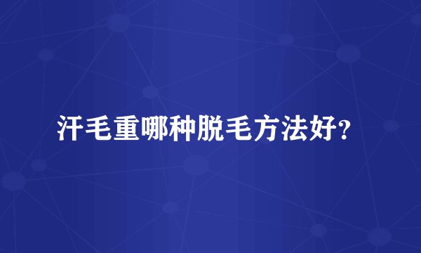 汗毛重哪种脱毛方法好？