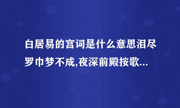 白居易的宫词是什么意思泪尽罗巾梦不成,夜深前殿按歌声,红颜未老恩先断,斜倚熏笼坐到明.这是白居易写的《宫词》请问这首诗是