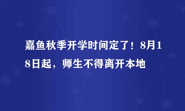 嘉鱼秋季开学时间定了！8月18日起，师生不得离开本地
