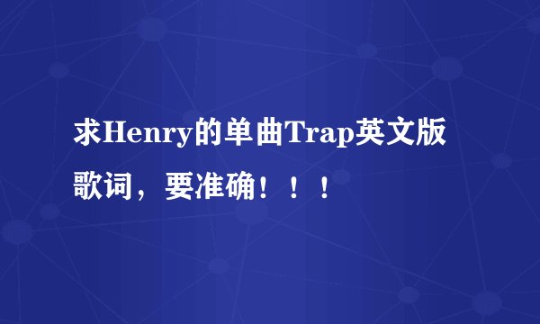 求Henry的单曲Trap英文版歌词，要准确！！！