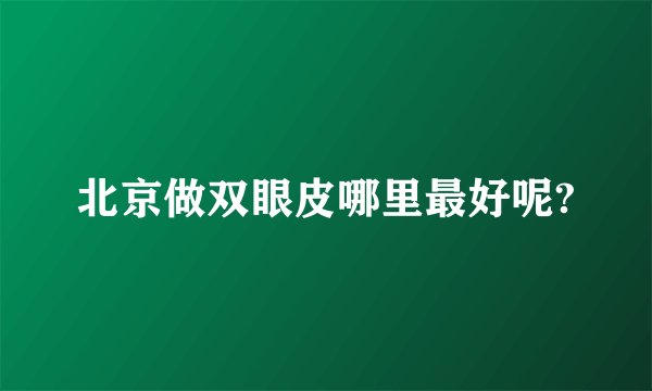 北京做双眼皮哪里最好呢?