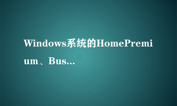 Windows系统的HomePremium、Business和Ultimate有什么区别？