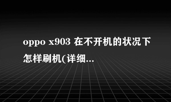 oppo x903 在不开机的状况下怎样刷机(详细步骤)!