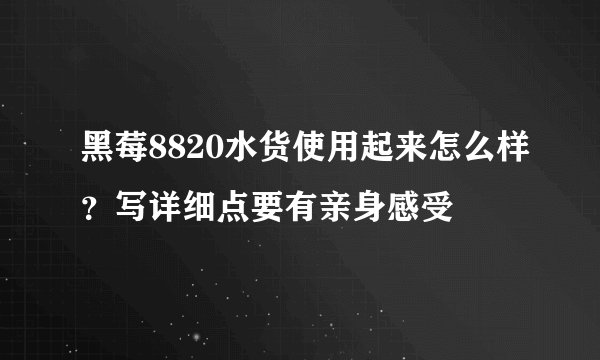 黑莓8820水货使用起来怎么样？写详细点要有亲身感受