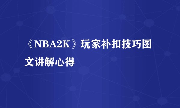 《NBA2K》玩家补扣技巧图文讲解心得