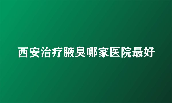 西安治疗腋臭哪家医院最好