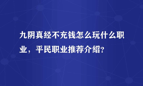九阴真经不充钱怎么玩什么职业，平民职业推荐介绍？