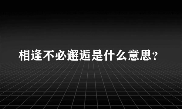 相逢不必邂逅是什么意思？