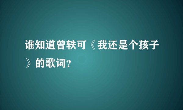 谁知道曾轶可《我还是个孩子》的歌词？