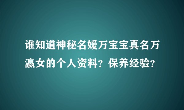谁知道神秘名媛万宝宝真名万瀛女的个人资料？保养经验？