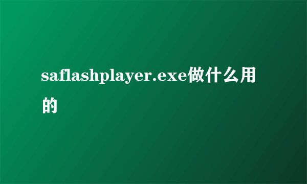 saflashplayer.exe做什么用的