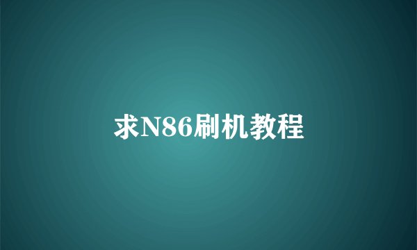 求N86刷机教程
