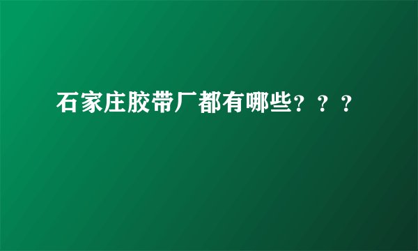 石家庄胶带厂都有哪些？？？