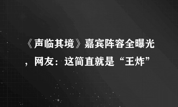 《声临其境》嘉宾阵容全曝光，网友：这简直就是“王炸”