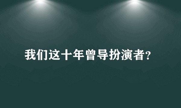 我们这十年曾导扮演者？