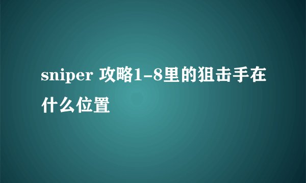 sniper 攻略1-8里的狙击手在什么位置