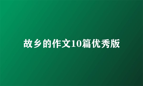 故乡的作文10篇优秀版