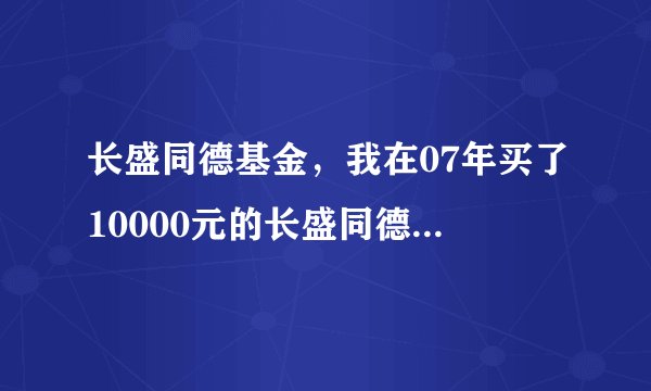长盛同德基金，我在07年买了10000元的长盛同德基金，就是10000股，现在赎回应该怎样算