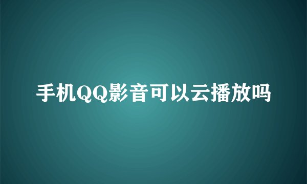 手机QQ影音可以云播放吗