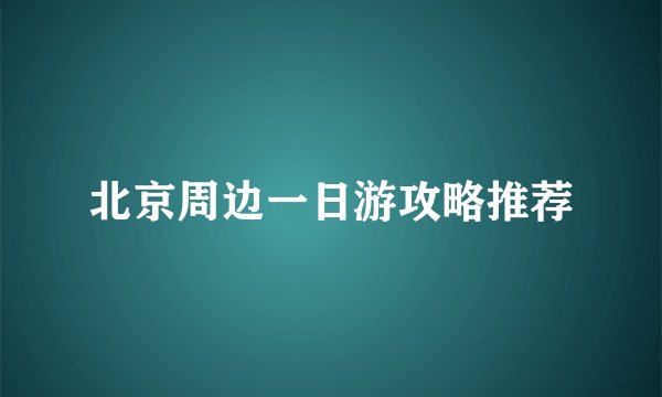 北京周边一日游攻略推荐