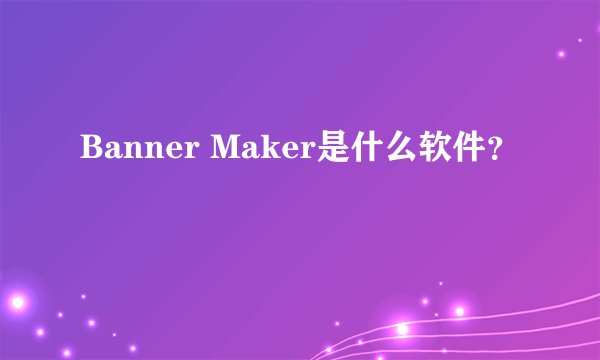 Banner Maker是什么软件？
