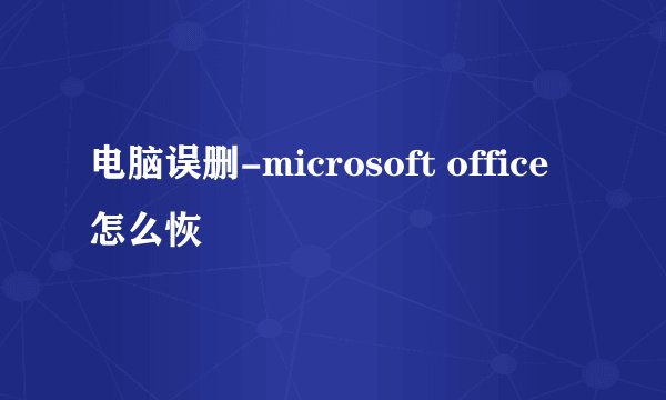 电脑误删-microsoft office 怎么恢復