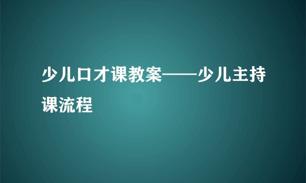 少儿口才课教案——少儿主持课流程