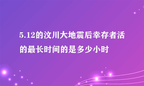 5.12的汶川大地震后幸存者活的最长时间的是多少小时