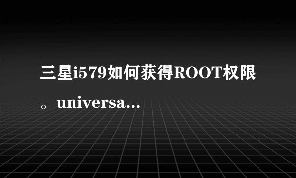 三星i579如何获得ROOT权限。universal androot和一键root都没用。android版本是2.3...