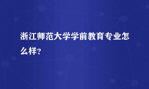 浙江师范大学学前教育专业怎么样？