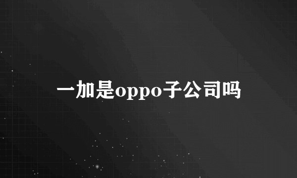 一加是oppo子公司吗